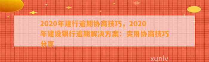 2020年建行逾期协商技巧，2020年建设银行逾期解决方案：实用协商技巧分享