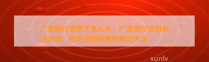 广发银行逾期了怎么办，广发银行逾期解决攻略：应对逾期问题的有效方法