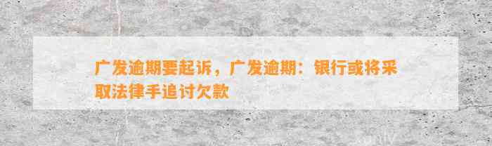 广发逾期要起诉，广发逾期：银行或将采取法律手追讨欠款