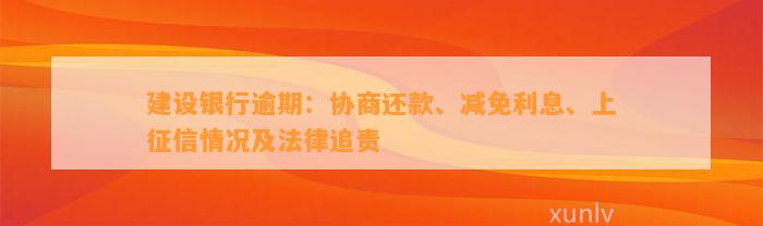 建设银行逾期：协商还款、减免利息、上征信情况及法律追责