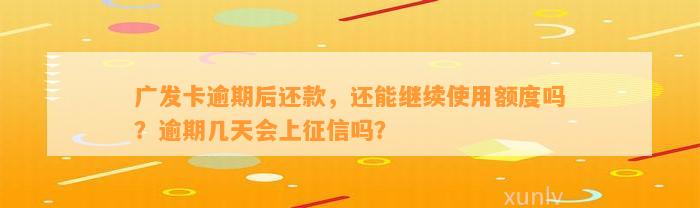 广发卡逾期后还款，还能继续使用额度吗？逾期几天会上征信吗？