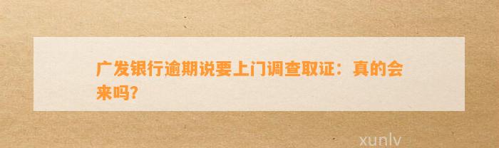 广发银行逾期说要上门调查取证：真的会来吗？