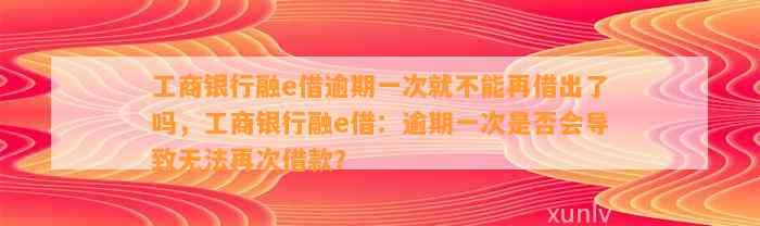 工商银行融e借逾期一次就不能再借出了吗，工商银行融e借：逾期一次是否会导致无法再次借款？