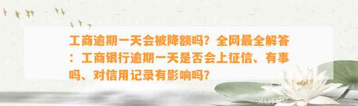 工商逾期一天会被降额吗？全网最全解答：工商银行逾期一天是否会上征信、有事吗、对信用记录有影响吗？