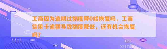 工商因为逾期过额度降0能恢复吗，工商信用卡逾期导致额度降低，还有机会恢复吗？