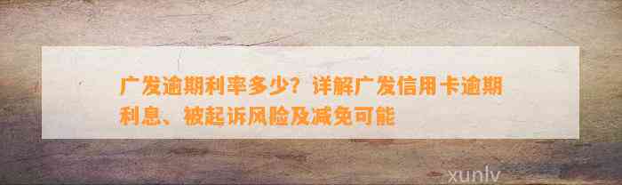 广发逾期利率多少？详解广发信用卡逾期利息、被起诉风险及减免可能