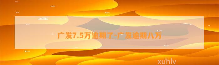 广发7.5万逾期了-广发逾期八万