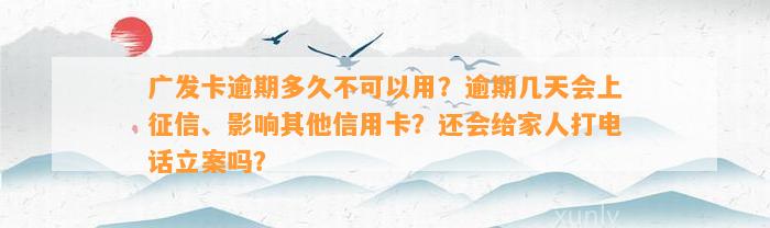 广发卡逾期多久不可以用？逾期几天会上征信、影响其他信用卡？还会给家人打电话立案吗？