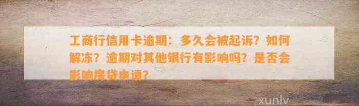 工商行信用卡逾期：多久会被起诉？如何解冻？逾期对其他银行有影响吗？是否会影响房贷申请？