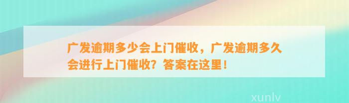 广发逾期多少会上门催收，广发逾期多久会进行上门催收？答案在这里！