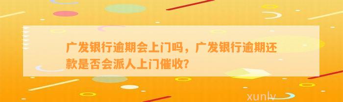 广发银行逾期会上门吗，广发银行逾期还款是否会派人上门催收？