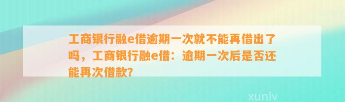 工商银行融e借逾期一次就不能再借出了吗，工商银行融e借：逾期一次后是否还能再次借款？