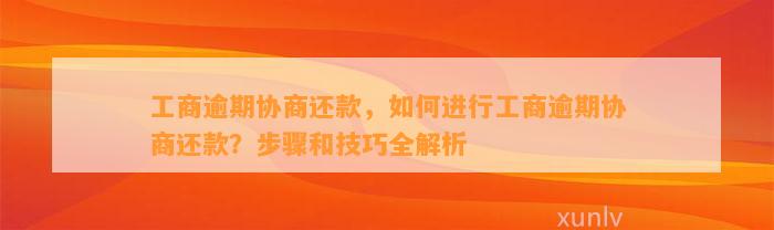 工商逾期协商还款，如何进行工商逾期协商还款？步骤和技巧全解析