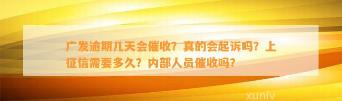 广发逾期几天会催收？真的会起诉吗？上征信需要多久？内部人员催收吗？