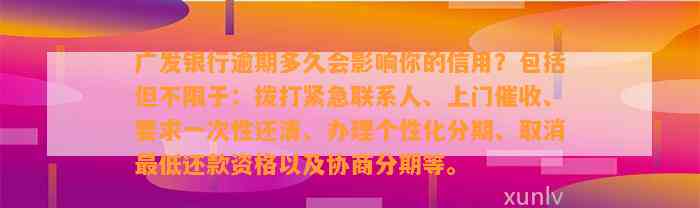 广发银行逾期多久会影响你的信用？包括但不限于：拨打紧急联系人、上门催收、要求一次性还清、办理个性化分期、取消最低还款资格以及协商分期等。