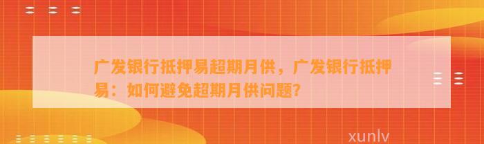 广发银行抵押易超期月供，广发银行抵押易：如何避免超期月供问题？