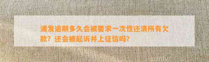 浦发逾期多久会被要求一次性还清所有欠款？还会被起诉并上征信吗？