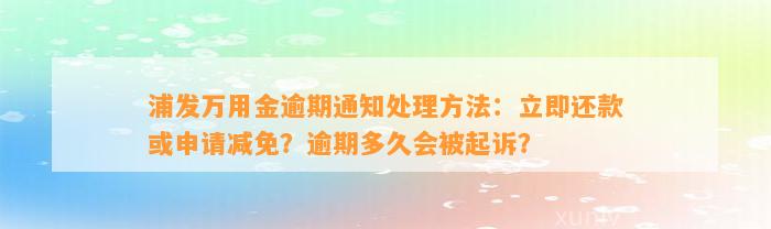 浦发万用金逾期通知处理方法：立即还款或申请减免？逾期多久会被起诉？