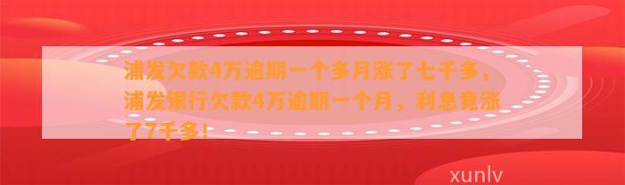 浦发欠款4万逾期一个多月涨了七千多，浦发银行欠款4万逾期一个月，利息竟涨了7千多！