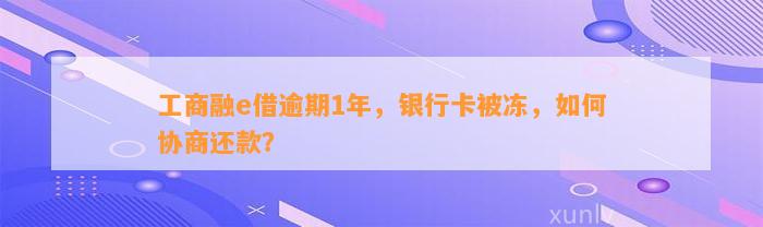 工商融e借逾期1年，银行卡被冻，如何协商还款？