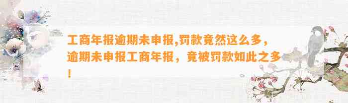 工商年报逾期未申报,罚款竟然这么多，逾期未申报工商年报，竟被罚款如此之多！