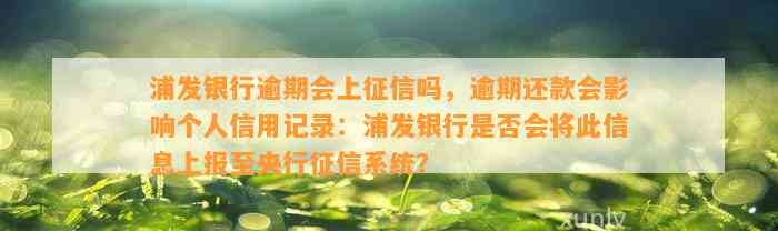 浦发银行逾期会上征信吗，逾期还款会影响个人信用记录：浦发银行是否会将此信息上报至央行征信系统？