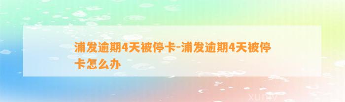 浦发逾期4天被停卡-浦发逾期4天被停卡怎么办