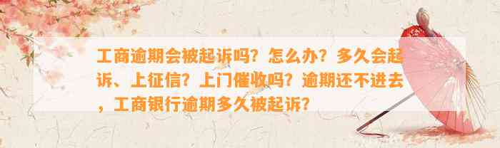 工商逾期会被起诉吗？怎么办？多久会起诉、上征信？上门催收吗？逾期还不进去，工商银行逾期多久被起诉？