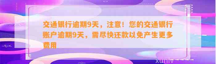 交通银行逾期9天，注意！您的交通银行账户逾期9天，需尽快还款以免产生更多费用