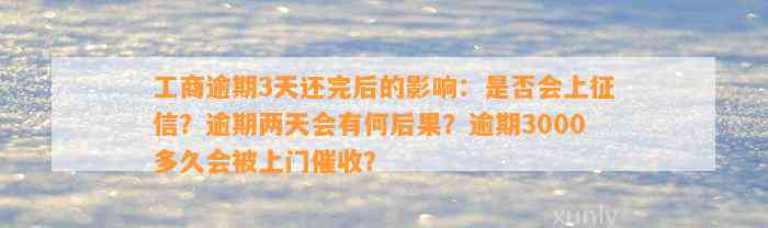 工商逾期3天还完后的影响：是否会上征信？逾期两天会有何后果？逾期3000多久会被上门催收？