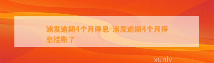 浦发逾期4个月停息-浦发逾期4个月停息挂账了