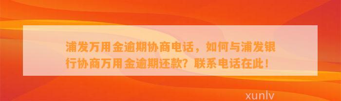 浦发万用金逾期协商电话，如何与浦发银行协商万用金逾期还款？联系电话在此！