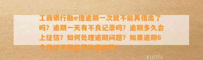 工商银行融e借逾期一次就不能再借出了吗？逾期一天有不良记录吗？逾期多久会上征信？如何处理逾期问题？如果逾期6个月还不起能否协商还款？