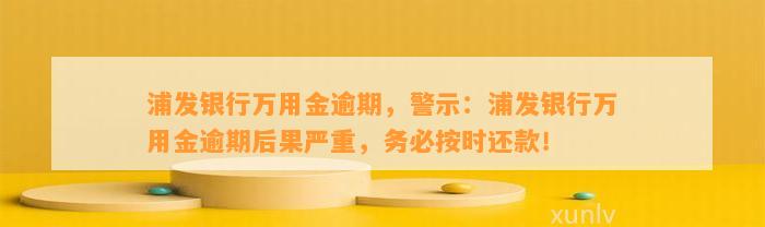 浦发银行万用金逾期，警示：浦发银行万用金逾期后果严重，务必按时还款！