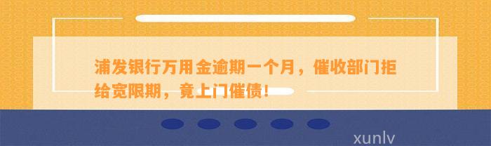 浦发银行万用金逾期一个月，催收部门拒给宽限期，竟上门催债！